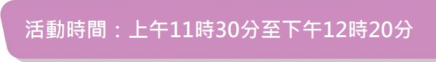 活動時間：上午11時30分至下午12時20分